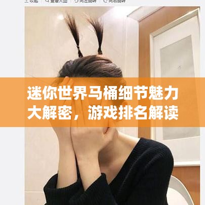 迷你世界馬桶細(xì)節(jié)魅力大解密，游戲排名解讀！