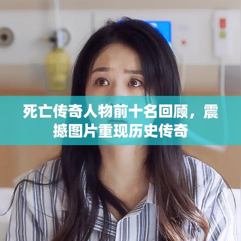 死亡傳奇人物前十名回顧，震撼圖片重現(xiàn)歷史傳奇
