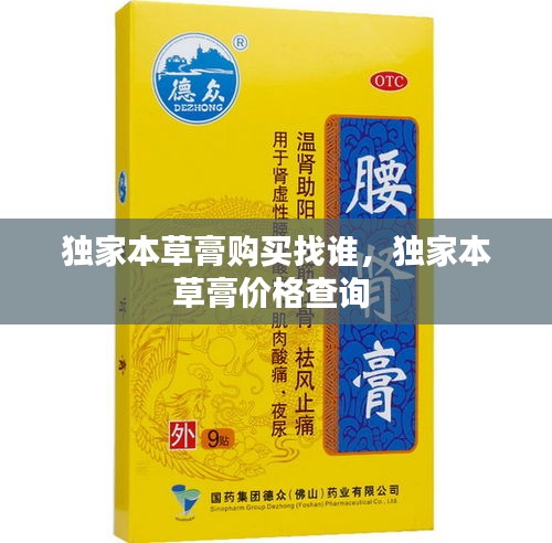 獨(dú)家本草膏購(gòu)買(mǎi)找誰(shuí)，獨(dú)家本草膏價(jià)格查詢(xún) 