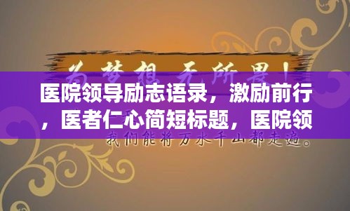 醫(yī)院領(lǐng)導(dǎo)勵(lì)志語(yǔ)錄，激勵(lì)前行，醫(yī)者仁心簡(jiǎn)短標(biāo)題，醫(yī)院領(lǐng)導(dǎo)勵(lì)志箴言，激勵(lì)醫(yī)者仁心之路