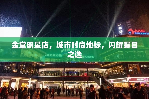 金堂明星店，城市時(shí)尚地標(biāo)，閃耀矚目之選