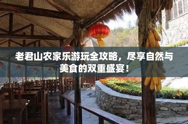 老君山農(nóng)家樂游玩全攻略，盡享自然與美食的雙重盛宴！