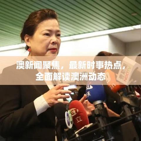 澳新聞聚焦，最新時事熱點，全面解讀澳洲動態(tài)