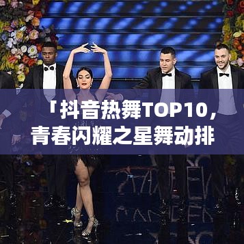 「抖音熱舞TOP10，青春閃耀之星舞動排行榜」