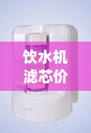 飲水機(jī)濾芯價(jià)格與水質(zhì)健康的關(guān)鍵，不容忽視的重要性