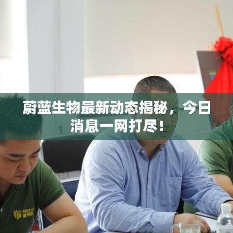 蔚藍(lán)生物最新動(dòng)態(tài)揭秘，今日消息一網(wǎng)打盡！