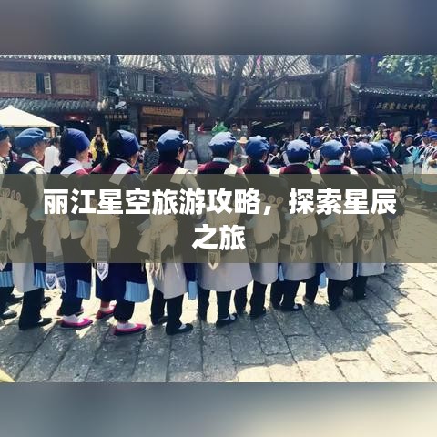 麗江星空旅游攻略，探索星辰之旅