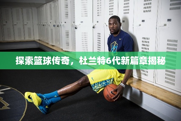 探索籃球傳奇，杜蘭特6代新篇章揭秘