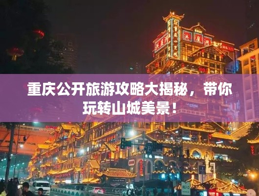 重慶公開旅游攻略大揭秘，帶你玩轉(zhuǎn)山城美景！