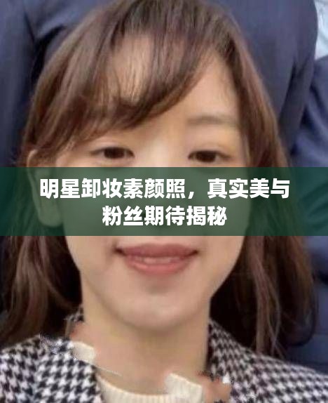 明星卸妝素顏照，真實美與粉絲期待揭秘