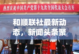 和順聯(lián)社最新動態(tài)，新聞頭條聚焦熱點(diǎn)事件