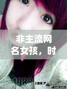 非主流網(wǎng)名女孩，時尚潮流中的獨特個性風(fēng)采