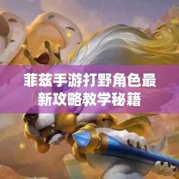 菲茲手游打野角色最新攻略教學秘籍