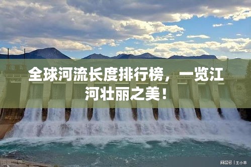 全球河流長度排行榜，一覽江河壯麗之美！
