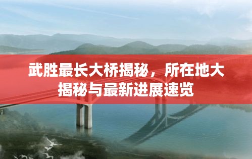 武勝最長大橋揭秘，所在地大揭秘與最新進展速覽
