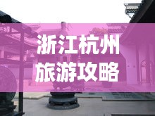 浙江杭州旅游攻略揭秘，必去景點一網(wǎng)打盡！