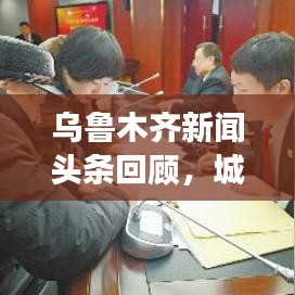 烏魯木齊新聞?lì)^條回顧，城市發(fā)展與民生焦點(diǎn)關(guān)注