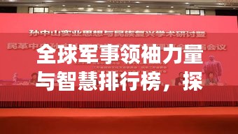 全球軍事領(lǐng)袖力量與智慧排行榜，探尋世界將帥之巔峰風(fēng)采！