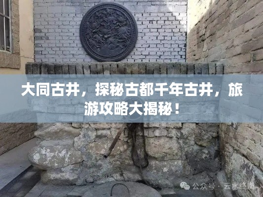 大同古井，探秘古都千年古井，旅游攻略大揭秘！