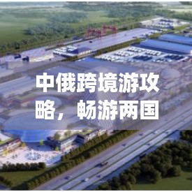 中俄跨境游攻略，暢游兩國魅力，打造完美旅行計劃！