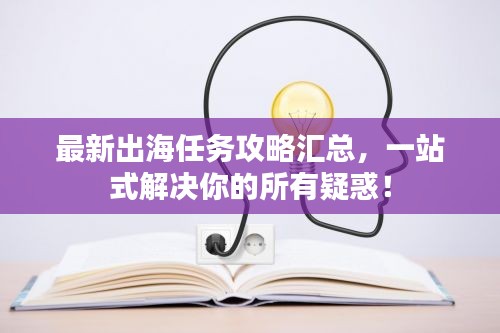 最新出海任務攻略匯總，一站式解決你的所有疑惑！