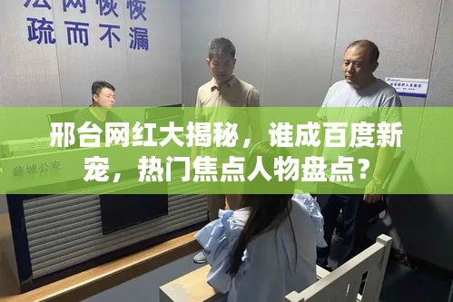 邢臺網(wǎng)紅大揭秘，誰成百度新寵，熱門焦點人物盤點？