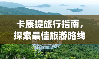 卡康提旅行指南，探索最佳旅游路線(xiàn)與體驗(yàn)