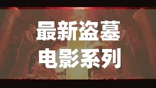 最新盜墓電影系列大全，探險之旅免費觀看