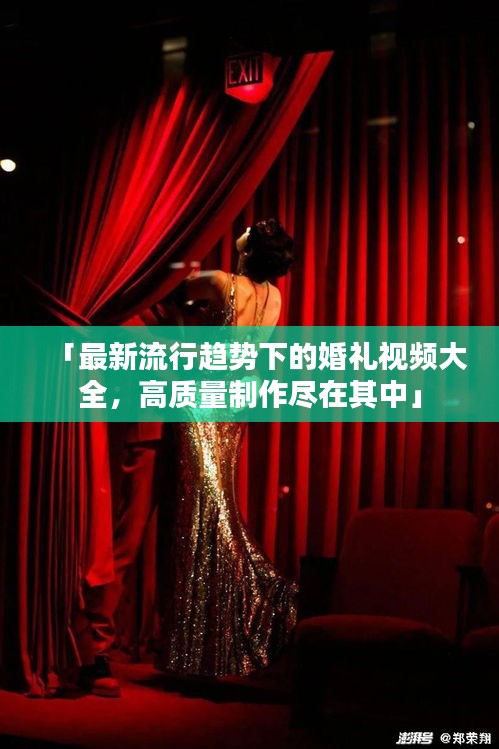 「最新流行趨勢下的婚禮視頻大全，高質量制作盡在其中」