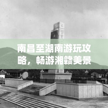 南昌至湖南游玩攻略，暢游湘贛美景，體驗別樣風情