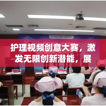 護理視頻創(chuàng)意大賽，激發(fā)無限創(chuàng)新潛能，展現(xiàn)護理創(chuàng)新風(fēng)采