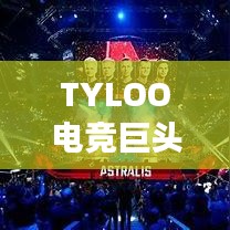 TYLOO電競巨頭崛起影響全球排名重磅揭秘！
