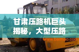 甘肅壓路機(jī)巨頭揭秘，大型壓路機(jī)公司排名榜單揭曉！