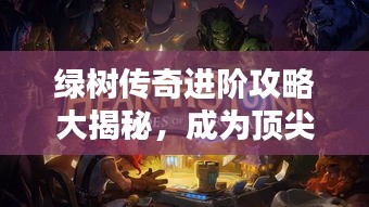 綠樹傳奇進(jìn)階攻略大揭秘，成為頂尖玩家的秘訣！