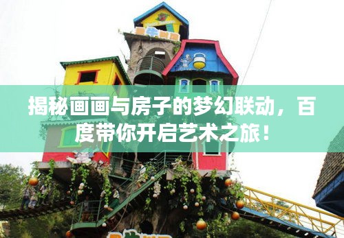 揭秘畫畫與房子的夢幻聯(lián)動，百度帶你開啟藝術(shù)之旅！