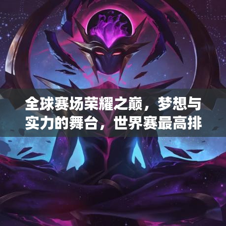 全球賽場榮耀之巔，夢想與實力的舞臺，世界賽最高排名揭秘！