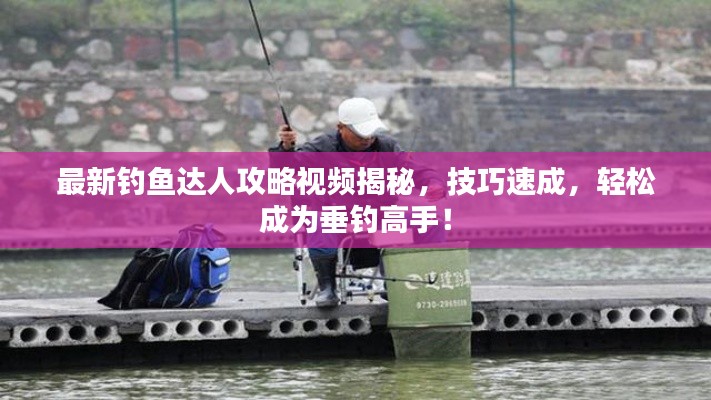 最新釣魚(yú)達(dá)人攻略視頻揭秘，技巧速成，輕松成為垂釣高手！