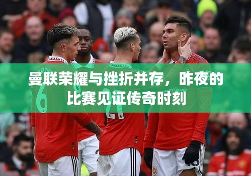 曼聯(lián)榮耀與挫折并存，昨夜的比賽見證傳奇時(shí)刻
