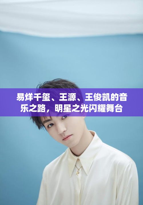 易烊千璽、王源、王俊凱的音樂之路，明星之光閃耀舞臺