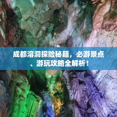 成都溶洞探險(xiǎn)秘籍，必游景點(diǎn)、游玩攻略全解析！