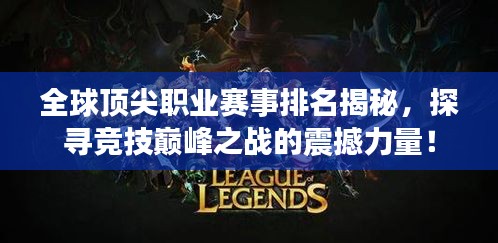 全球頂尖職業(yè)賽事排名揭秘，探尋競(jìng)技巔峰之戰(zhàn)的震撼力量！