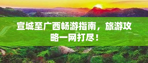 宣城至廣西暢游指南，旅游攻略一網(wǎng)打盡！