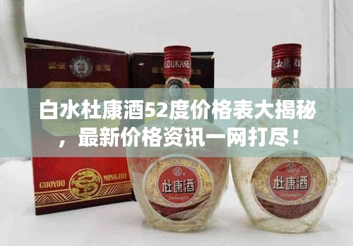 白水杜康酒52度價(jià)格表大揭秘，最新價(jià)格資訊一網(wǎng)打盡！