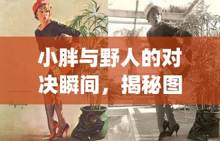 小胖與野人的對(duì)決瞬間，揭秘圖片背后的故事