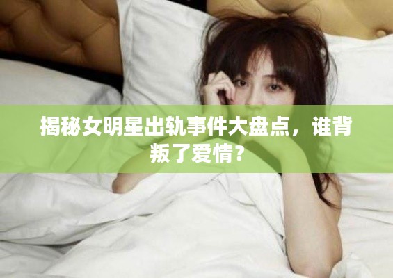 揭秘女明星出軌事件大盤點(diǎn)，誰(shuí)背叛了愛(ài)情？