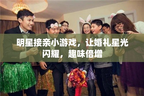 明星接親小游戲，讓婚禮星光閃耀，趣味倍增