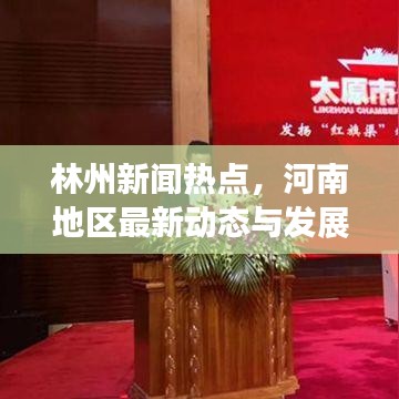 林州新聞熱點，河南地區(qū)最新動態(tài)與發(fā)展概覽