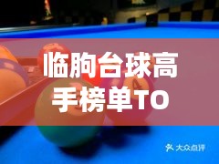 臨朐臺(tái)球高手榜單TOP10，技藝超凡，排名揭秘！