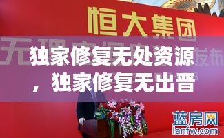 獨(dú)家修復(fù)無處資源，獨(dú)家修復(fù)無出晉江 