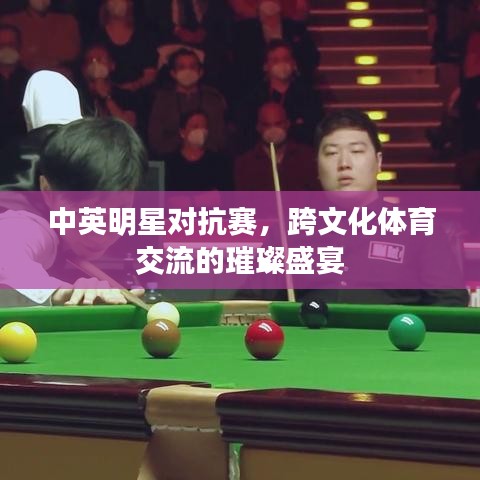 中英明星對(duì)抗賽，跨文化體育交流的璀璨盛宴